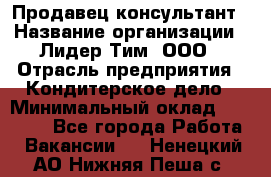 Продавец-консультант › Название организации ­ Лидер Тим, ООО › Отрасль предприятия ­ Кондитерское дело › Минимальный оклад ­ 26 000 - Все города Работа » Вакансии   . Ненецкий АО,Нижняя Пеша с.